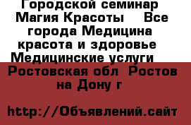 Городской семинар “Магия Красоты“ - Все города Медицина, красота и здоровье » Медицинские услуги   . Ростовская обл.,Ростов-на-Дону г.